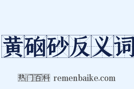 黄硇砂反义词是什么意思的图片